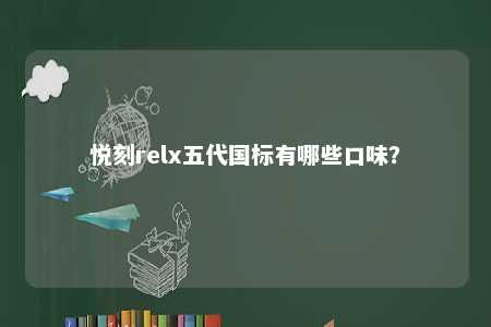悦刻relx五代国标有哪些口味？ 